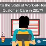 What’s the State of Work-at-Home in Customer Care in 2017?