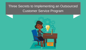Three Secrets to Implementing an Outsourced Customer Service Program