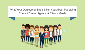 What Your Outsourcer Should Tell You About Managing Contact Center Agents - A Client’s Guide