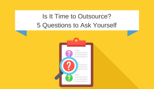 Is It Time to Work With an Outsourced Partner - 5 Questions to Ask Yourself