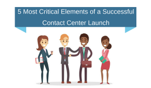 5 Most Critical Elements of a Successful Contact Center Launch