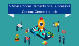 5 Most Critical Elements of a Successful Contact Center Launch
