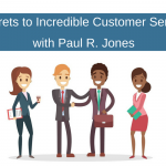 Revisiting the Secrets to Incredible Customer Service with Paul R. Jones