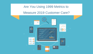 Are You Using 1999 Metrics to Measure 2019 Customer Care?