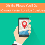 Oh, the Places You’ll Go: The 4 Contact Center Location Considerations