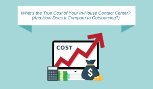 What’s the True Cost of Your In-House Contact Center? (And How Does It Compare to Outsourcing?)