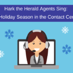Hark the Herald Agents Sing: It’s Holiday Season in the Contact Center!
