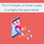 The 3 Principles of Brand Loyalty in a Highly Disruptive World