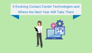 5 Evolving Contact Center Technologies and Where the Next Year Will Take Them