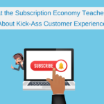 What the Subscription Economy Teaches Us About Kick-Ass Customer Experience
