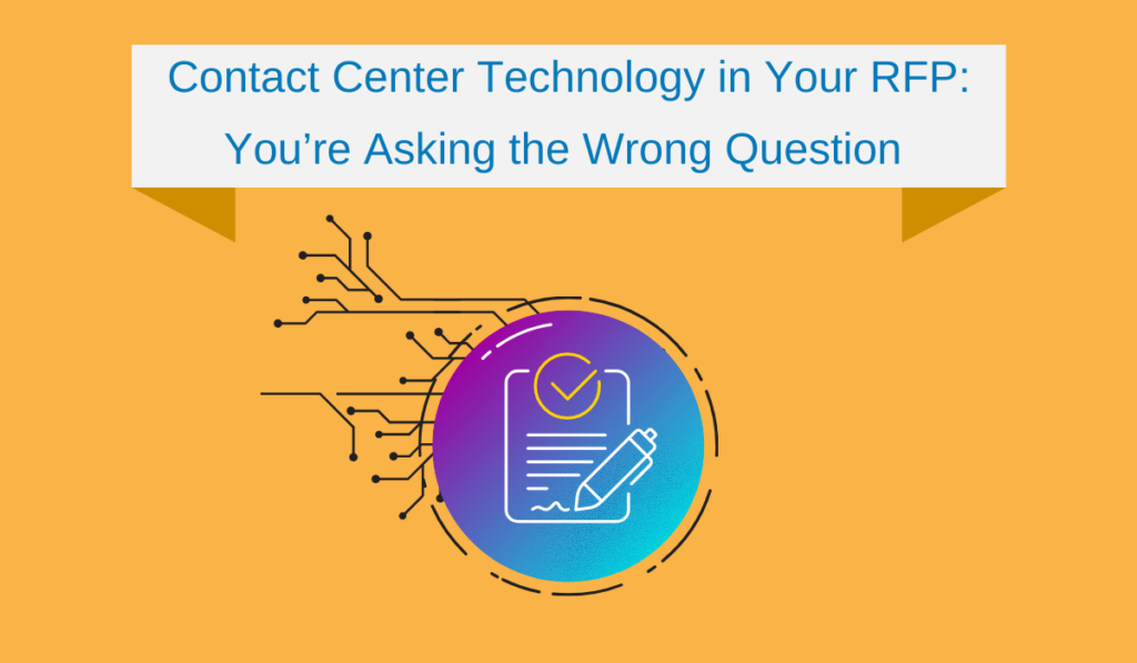 Contact Center Technology in Your RFP: You’re Asking the Wrong Question