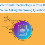 Contact Center Technology in Your RFP: You’re Asking the Wrong Question