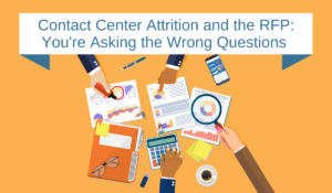 Contact Center Attrition and the RFP: You’re Asking the Wrong Questions