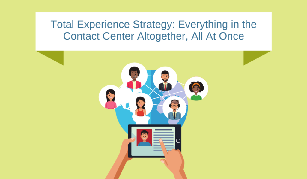 Total Experience Strategy: Everything in the Contact Center Altogether, All At Once