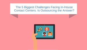 The 5 Biggest Challenges Facing In-House Contact Centers. Is Outsourcing the Answer?