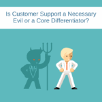 Is Customer Support a Necessary Evil or a Core Differentiator?