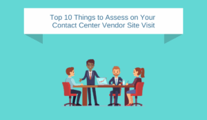 Top 10 Things to Assess on Your Contact Center Vendor Site Visit