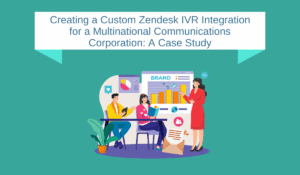 Creating a Custom Zendesk IVR Integration for a Multinational Communications Corporation: A Case Study