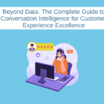 Beyond Data: The Complete Guide to Conversation Intelligence for Customer Experience Excellence