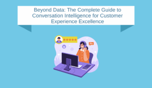 Beyond Data: The Complete Guide to Conversation Intelligence for Customer Experience Excellence